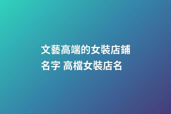 文藝高端的女裝店鋪名字 高檔女裝店名-第1張-店鋪起名-玄機派